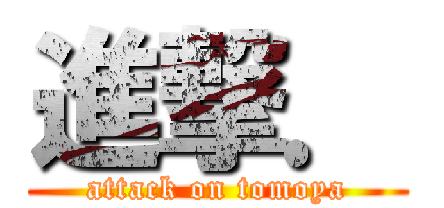 進撃． (attack on tomoya)