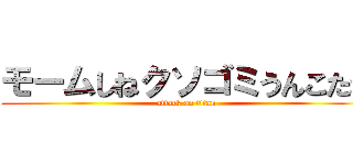 モームしねクソゴミうんこたれ (attack on titan)