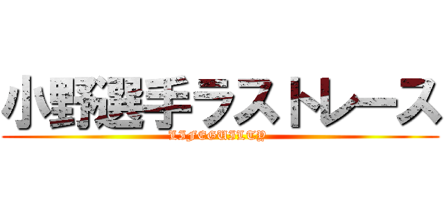 小野選手ラストレース (LIFEGUILTY )