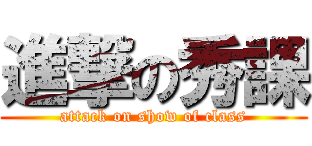 進撃の秀課 (attack on show of class)