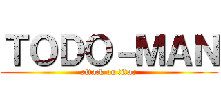 ＴＯＤＯ－ＭＡＮ (attack on titan)