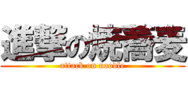 進撃の焼蕎麦 (attack on noodle)