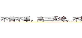 不苦不累，高三无味，不拼不搏，人生白活 (attack on titan)