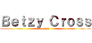 Ｂｅｔｚｙ Ｃｒｏｓｓ (ohhhh)