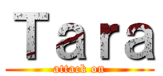 Ｔａｒａ (attack on)