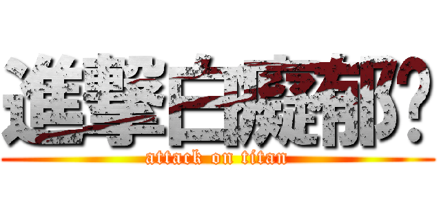 進撃白癡郁雯 (attack on titan)