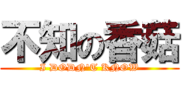 不知の香菇 (I DODN\'T KNOW)