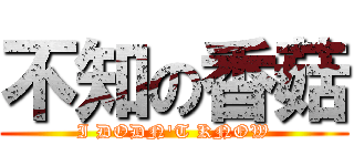 不知の香菇 (I DODN\'T KNOW)