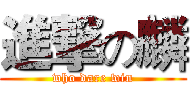進撃の麟 (who dare win)