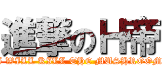 進撃のＨ帝 (I WILL KILL THE MUSHROOM)