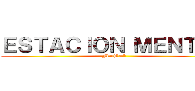 ＥＳＴＡＣＩＯＮ ＭＥＮＴＡＬ (Flashback)