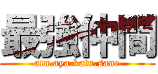 最強仲間 (atu.aya.katu.sane)