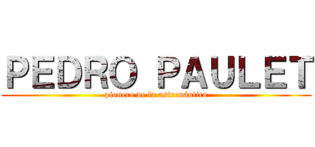 ＰＥＤＲＯ ＰＡＵＬＥＴ (pionero de la astronáutica)