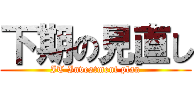 下期の見直し (IT Investment plan)