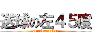 送球の左４５度 (attack on titan)