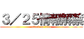 ３／２５情報解禁 (attack on titan)