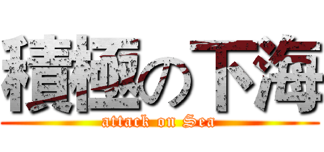 積極の下海 (attack on Sea)