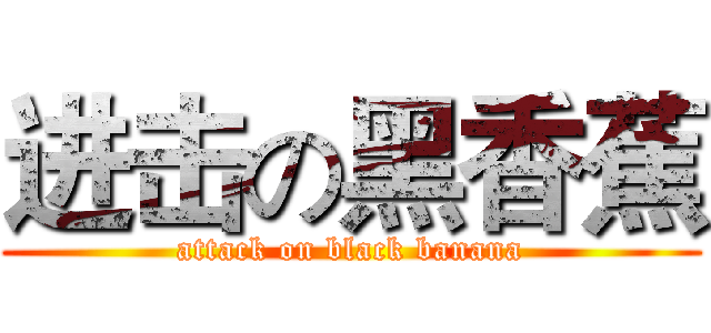 进击の黑香蕉 (attack on black banana)