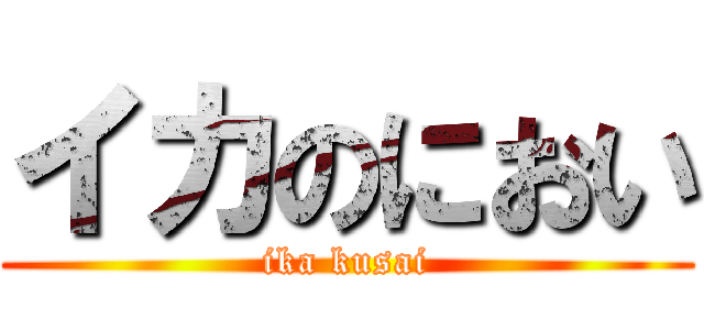 イカのにおい (ika kusai)