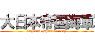 大日本帝国海軍 (imperial japanese navy)