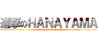 進撃のＨＡＮＡＹＡＭＡ (attack on HANAYAMA)