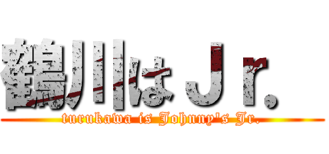 鶴川はＪｒ． (turukawa is Johnny\'s Jr.)