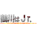 鶴川はＪｒ． (turukawa is Johnny\'s Jr.)
