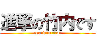 進撃の竹内です (attack on titan)