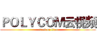 ＰＯＬＹＣＯＭ云视频 (attack on titan)