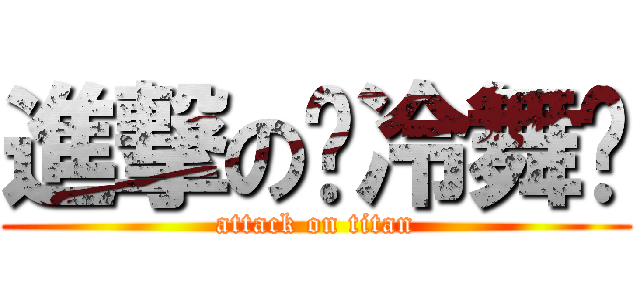 進撃の❤冷舞♥ (attack on titan)