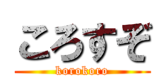 ころすぞ (korokoro)