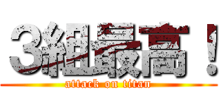 ３組最高！ (attack on titan)