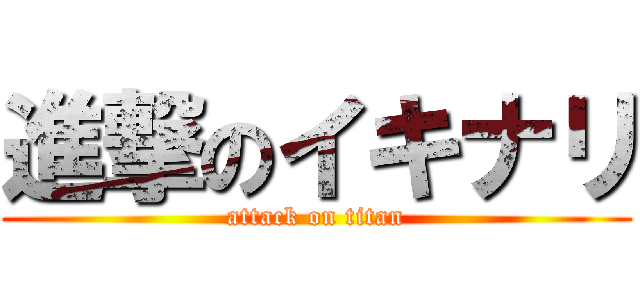 進撃のイキナリ (attack on titan)
