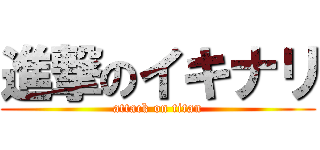 進撃のイキナリ (attack on titan)