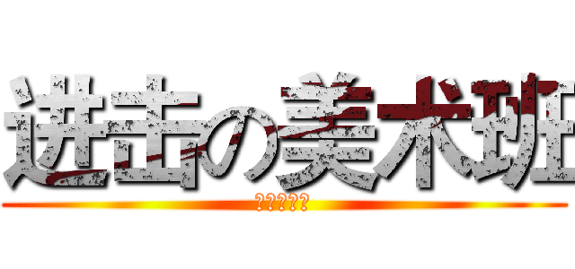 进击の美术班 (呵呵挺萌的)