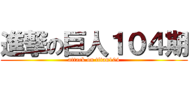 進撃の巨人１０４期 (attack on titan104)