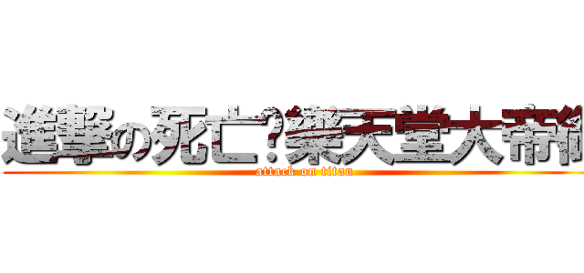 進撃の死亡娛樂天堂大帝御 (attack on titan)