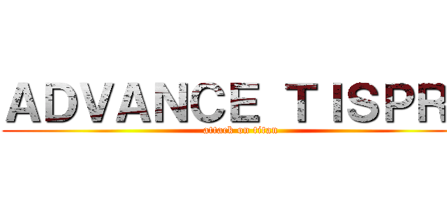 ＡＤＶＡＮＣＥ ＴＩＳＰＲＥ (attack on titan)