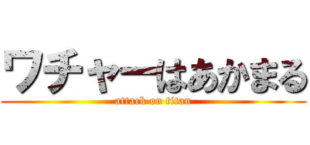 ワチャーはあかまる (attack on titan)