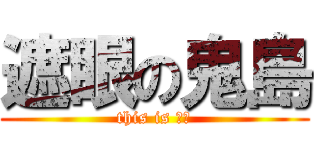 遮眼の鬼島 (this is 呆丸)