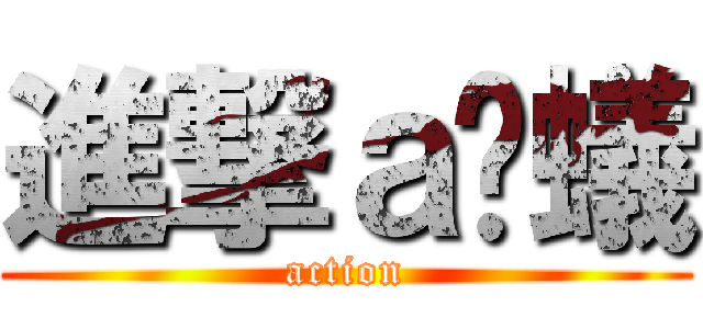 進撃ａ螞蟻 (action)