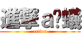 進撃ａ螞蟻 (action)