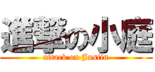 進撃の小庭 (attack on Justin)