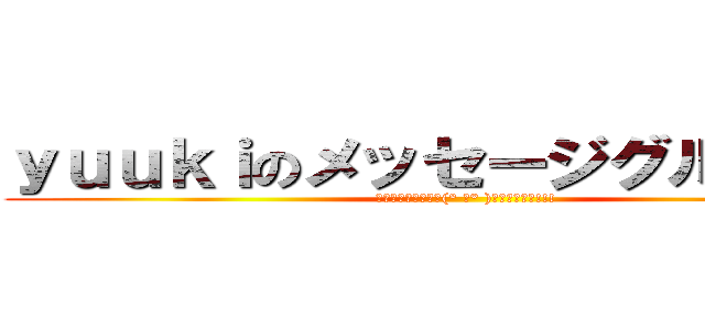 ｙｕｕｋｉのメッセージグループ！！ (ｷﾀｰｰｰｰｰｰｰ(° д° )ｰｰｰｰｰｰ!!!)