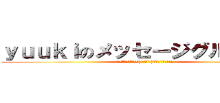 ｙｕｕｋｉのメッセージグループ！！ (ｷﾀｰｰｰｰｰｰｰ(° д° )ｰｰｰｰｰｰ!!!)