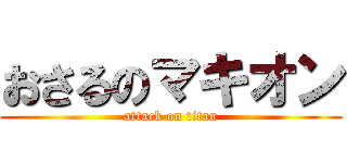 おさるのマキオン (attack on titan)