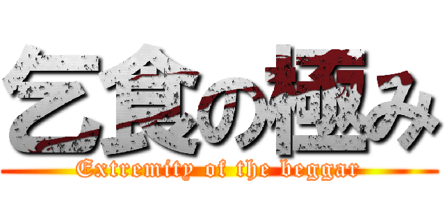 乞食の極み (Extremity of the beggar)