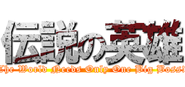 伝説の英雄 (The World Needs Only One Big Boss!)