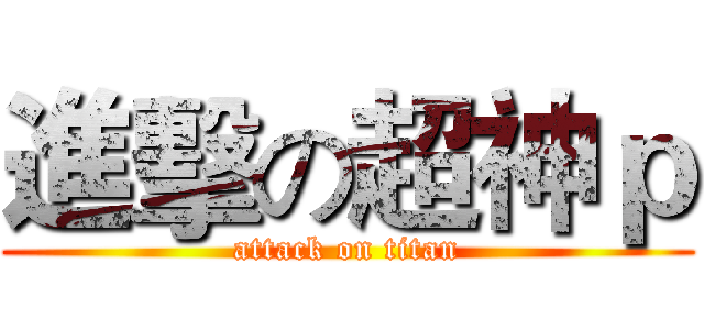 進擊の超神ｐ (attack on titan)