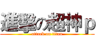 進擊の超神ｐ (attack on titan)